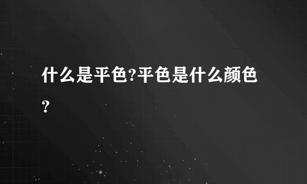 什么是平色?平色是什么颜色？