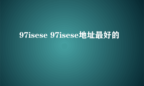 97isese 97isese地址最好的