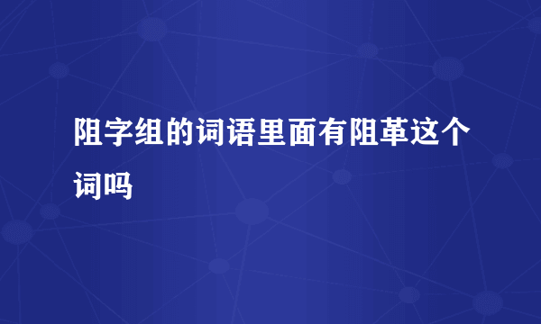 阻字组的词语里面有阻革这个词吗