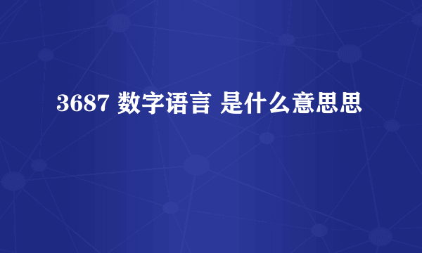 3687 数字语言 是什么意思思