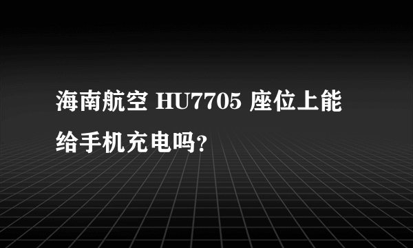 海南航空 HU7705 座位上能给手机充电吗？