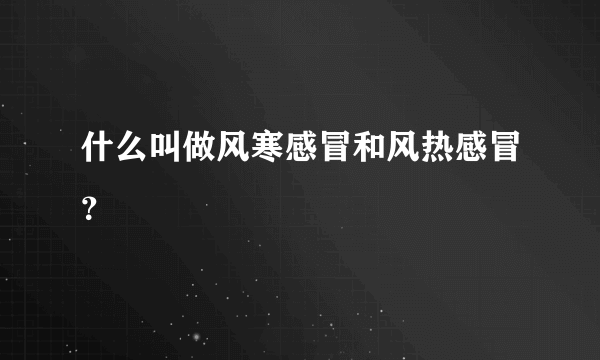 什么叫做风寒感冒和风热感冒？