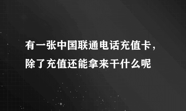 有一张中国联通电话充值卡，除了充值还能拿来干什么呢