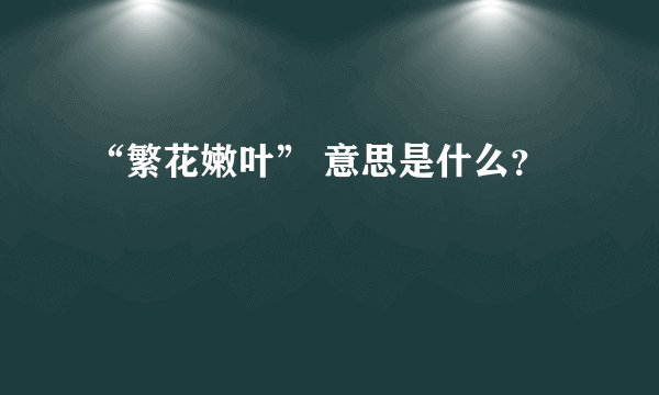 “繁花嫩叶” 意思是什么？