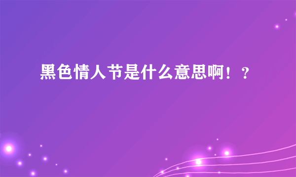 黑色情人节是什么意思啊！？