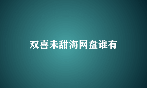 双喜未甜海网盘谁有