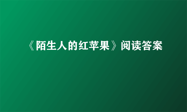 《陌生人的红苹果》阅读答案