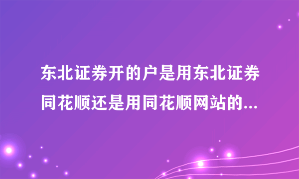 东北证券开的户是用东北证券同花顺还是用同花顺网站的同花顺？谢谢