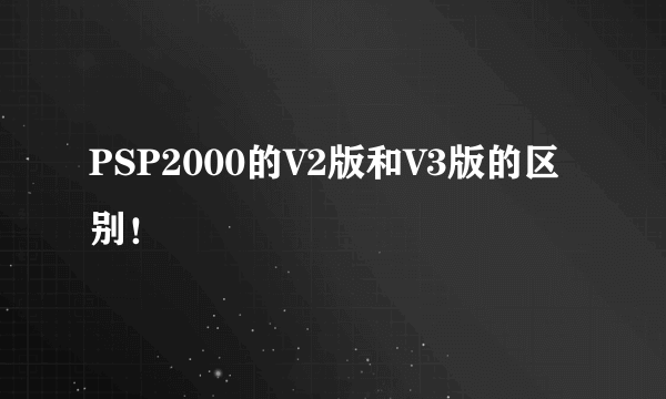 PSP2000的V2版和V3版的区别！