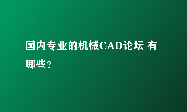 国内专业的机械CAD论坛 有哪些？