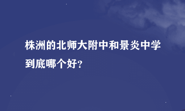 株洲的北师大附中和景炎中学到底哪个好？