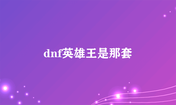 dnf英雄王是那套