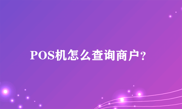 POS机怎么查询商户？