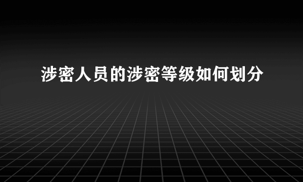 涉密人员的涉密等级如何划分