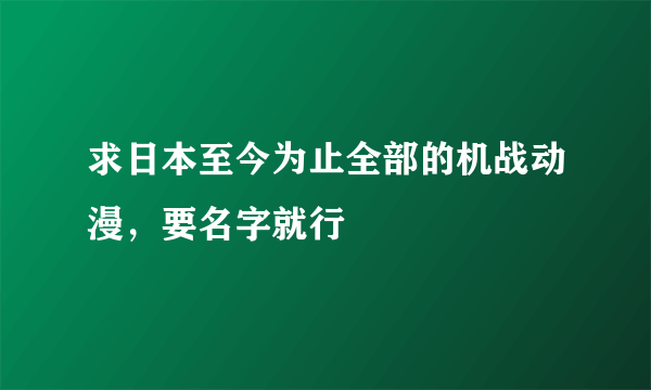 求日本至今为止全部的机战动漫，要名字就行