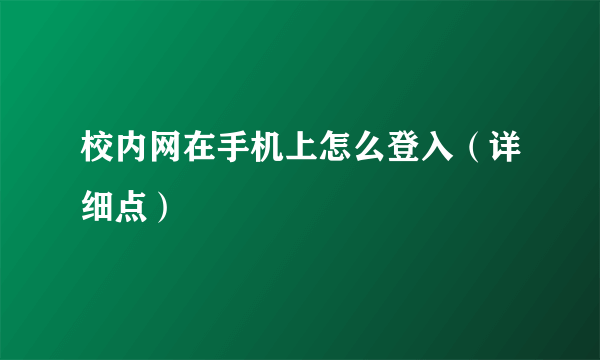 校内网在手机上怎么登入（详细点）