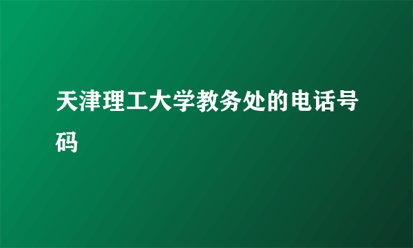 天津理工大学教务处的电话号码