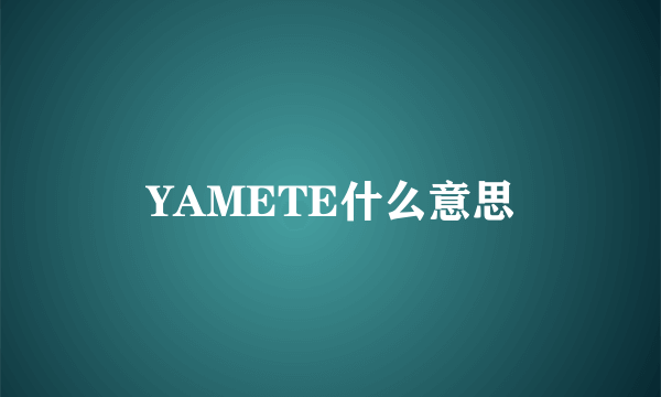 YAMETE什么意思