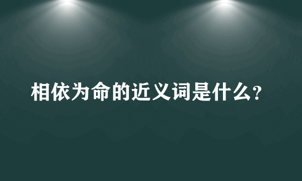 相依为命的近义词是什么？