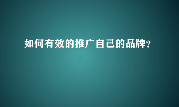 如何有效的推广自己的品牌？