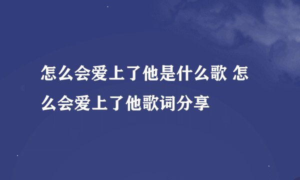 怎么会爱上了他是什么歌 怎么会爱上了他歌词分享