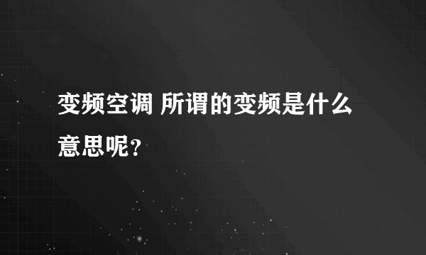 变频空调 所谓的变频是什么意思呢？