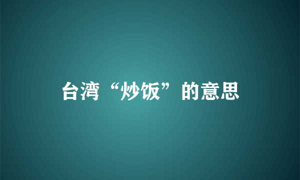 台湾“炒饭”的意思