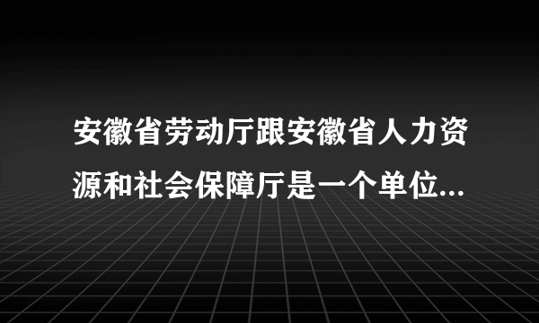 安徽省劳动厅跟安徽省人力资源和社会保障厅是一个单位嘛?省劳动厅具备颁发物流师证嘛?费用是多少?