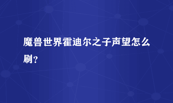 魔兽世界霍迪尔之子声望怎么刷？