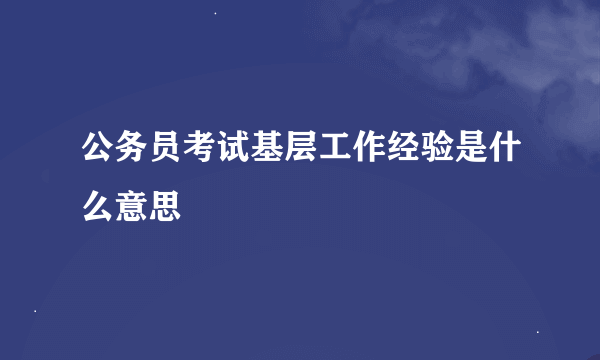 公务员考试基层工作经验是什么意思