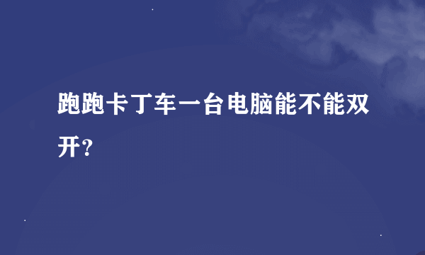 跑跑卡丁车一台电脑能不能双开？