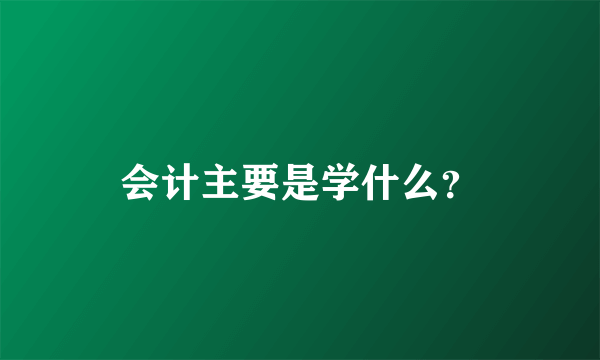 会计主要是学什么？