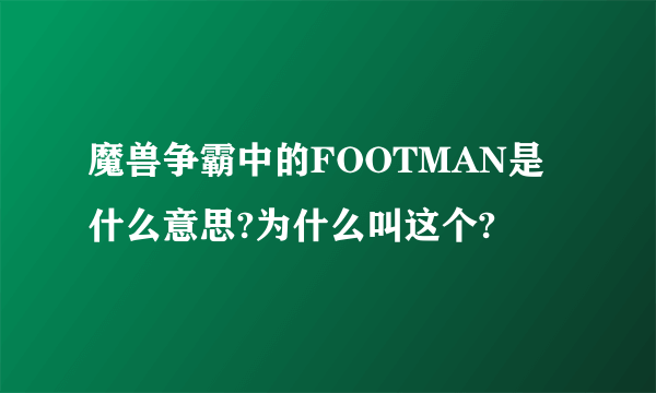 魔兽争霸中的FOOTMAN是什么意思?为什么叫这个?