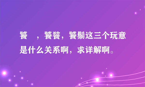 饕鬄，饕餮，饕鬃这三个玩意是什么关系啊，求详解啊。