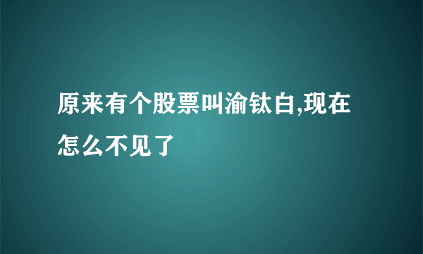 原来有个股票叫渝钛白,现在怎么不见了