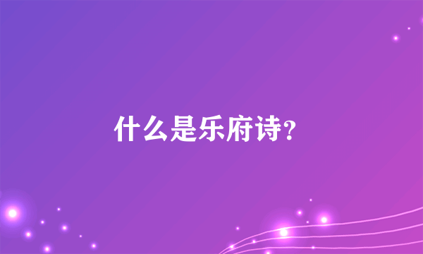 什么是乐府诗？