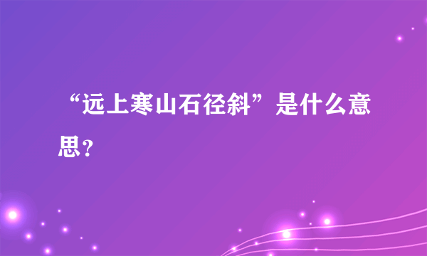 “远上寒山石径斜”是什么意思？