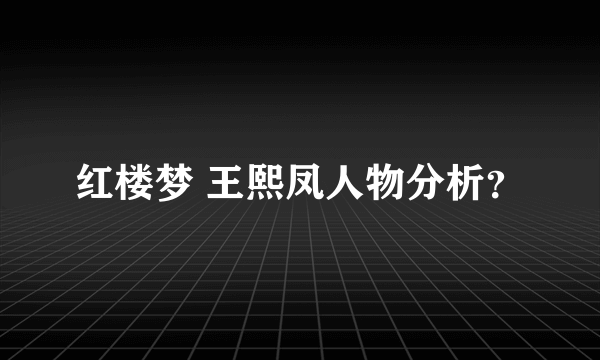 红楼梦 王熙凤人物分析？