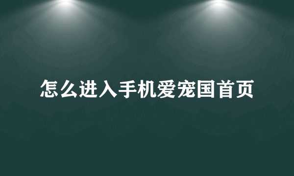 怎么进入手机爱宠国首页