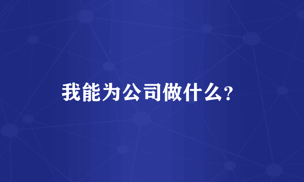 我能为公司做什么？