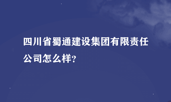 四川省蜀通建设集团有限责任公司怎么样？