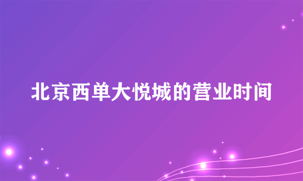 北京西单大悦城的营业时间