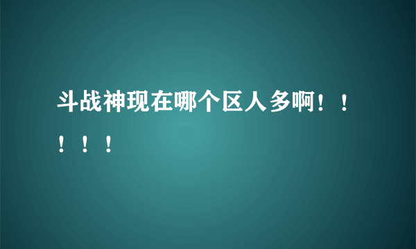 斗战神现在哪个区人多啊！！！！！