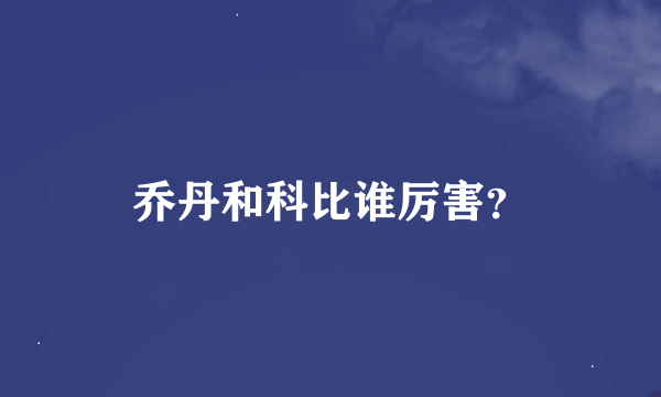 乔丹和科比谁厉害？