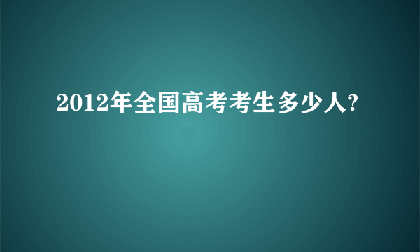 2012年全国高考考生多少人?