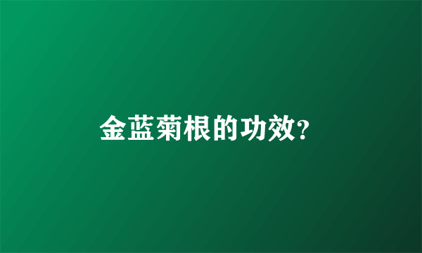 金蓝菊根的功效？