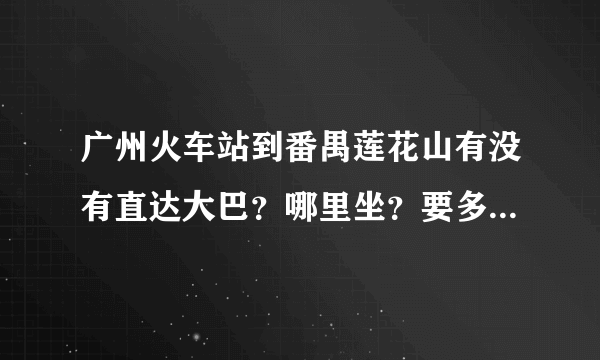 广州火车站到番禺莲花山有没有直达大巴？哪里坐？要多久？很急！谢谢各位广州的朋友！