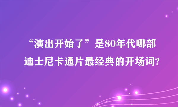 “演出开始了”是80年代哪部迪士尼卡通片最经典的开场词?