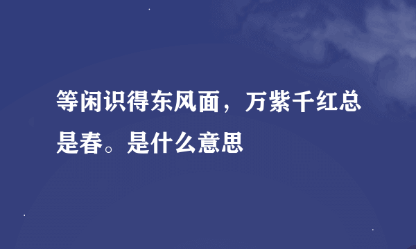 等闲识得东风面，万紫千红总是春。是什么意思