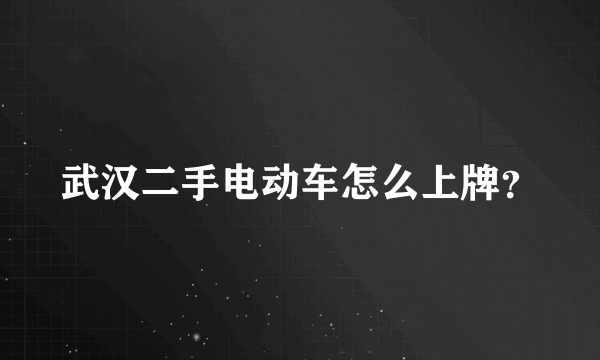 武汉二手电动车怎么上牌？